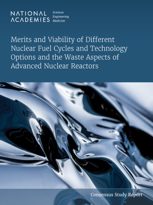 Title details for Merits and Viability of Different Nuclear Fuel Cycles and Technology Options and the Waste Aspects of Advanced Nuclear Reactors by National Academies of Sciences, Engineering, and Medicine - Available